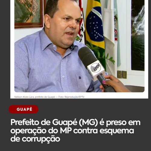 PREFEITO DE GUAPE (MG) É PRESO EM OPERAÇÃO DO MP CONTRA ESQUEMA DE CORRUPÇÃO